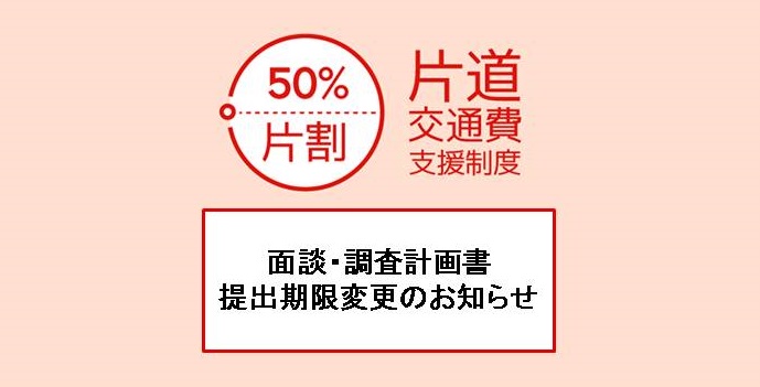 【片道交通費支援制度】面談・調査計画書提出期限変更のお知らせ