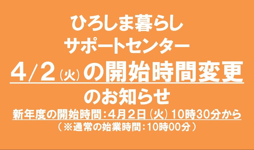 ひろしま暮らしサポートセンター<br/>４/２(火)の開始時間変更のお知らせ